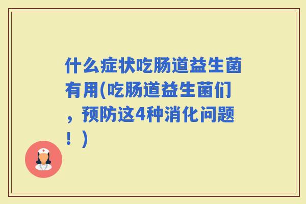 什么症状吃肠道益生菌有用(吃肠道益生菌们，这4种消化问题！)