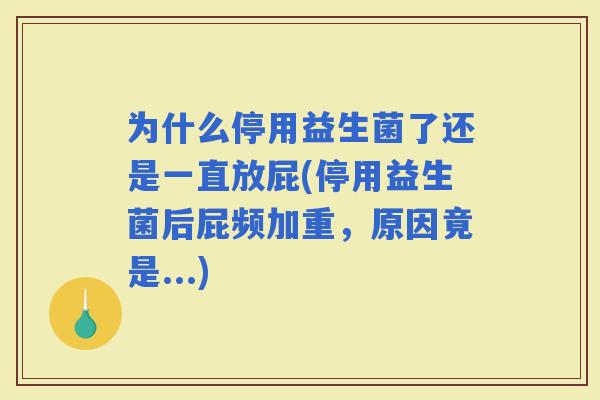 为什么停用益生菌了还是一直放屁(停用益生菌后屁频加重，原因竟是...)