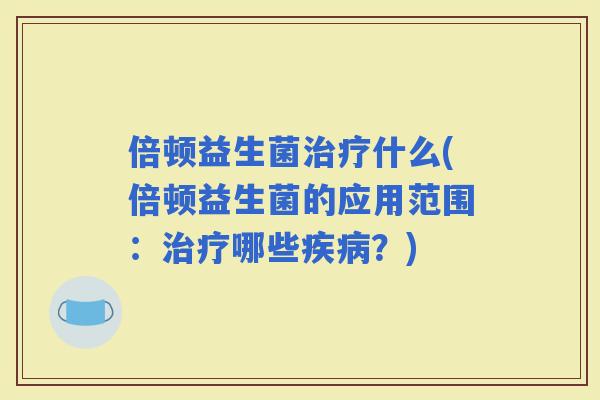 倍顿益生菌什么(倍顿益生菌的应用范围：哪些？)