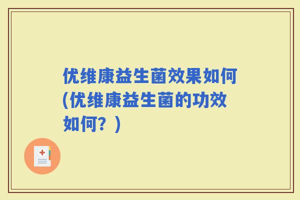 优维康益生菌效果如何(优维康益生菌的功效如何？)