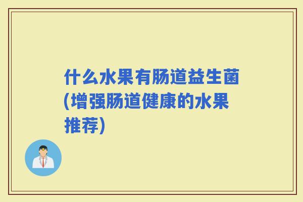 什么水果有肠道益生菌(增强肠道健康的水果推荐)