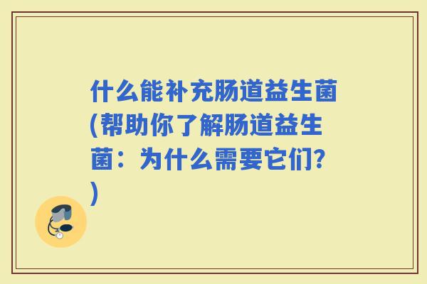 什么能补充肠道益生菌(帮助你了解肠道益生菌：为什么需要它们？)