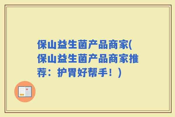 保山益生菌产品商家(保山益生菌产品商家推荐：护胃好帮手！)