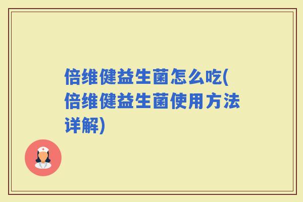 倍维健益生菌怎么吃(倍维健益生菌使用方法详解)