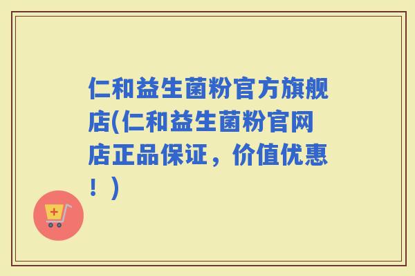 仁和益生菌粉官方旗舰店(仁和益生菌粉官网店正品保证，价值优惠！)