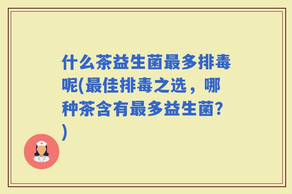 什么茶益生菌多呢(佳之选，哪种茶含有多益生菌？)
