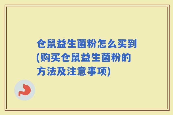 仓鼠益生菌粉怎么买到(购买仓鼠益生菌粉的方法及注意事项)
