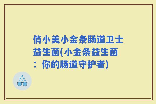 俏小美小金条肠道卫士益生菌(小金条益生菌：你的肠道守护者)