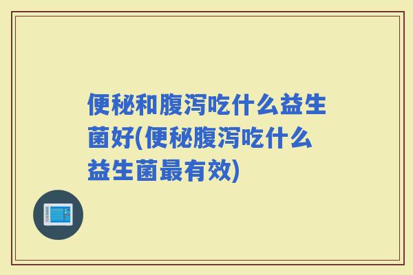 和吃什么益生菌好(吃什么益生菌有效)