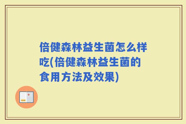 倍健森林益生菌怎么样吃(倍健森林益生菌的食用方法及效果)