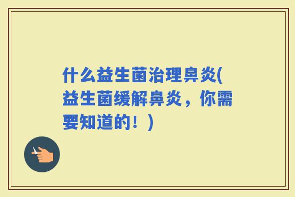 什么益生菌理(益生菌缓解，你需要知道的！)