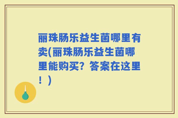 丽珠肠乐益生菌哪里有卖(丽珠肠乐益生菌哪里能购买？答案在这里！)
