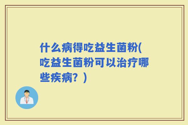 什么得吃益生菌粉(吃益生菌粉可以哪些？)