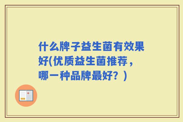 什么牌子益生菌有效果好(优质益生菌推荐，哪一种品牌好？)