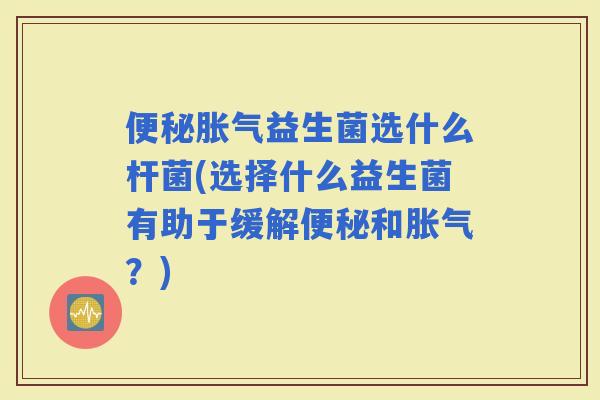 益生菌选什么杆菌(选择什么益生菌有助于缓解和？)