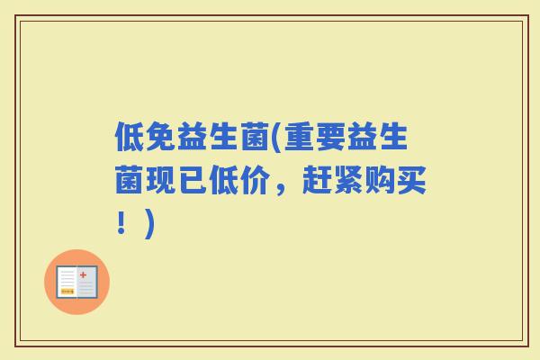 低免益生菌(重要益生菌现已低价，赶紧购买！)