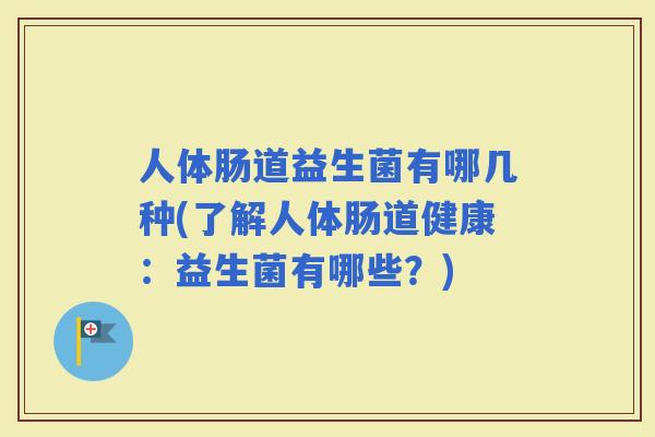 人体肠道益生菌有哪几种(了解人体肠道健康：益生菌有哪些？)