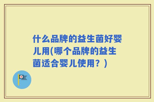 什么品牌的益生菌好婴儿用(哪个品牌的益生菌适合婴儿使用？)