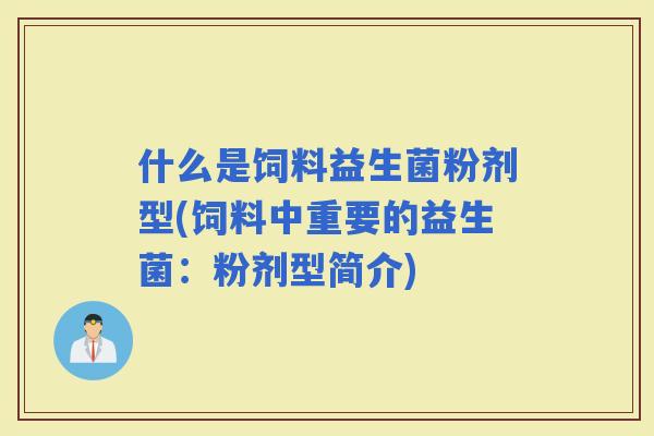 什么是饲料益生菌粉剂型(饲料中重要的益生菌：粉剂型简介)
