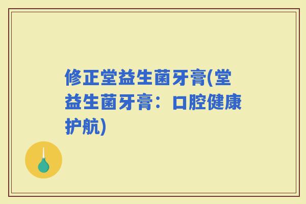 修正堂益生菌牙膏(堂益生菌牙膏：口腔健康护航)