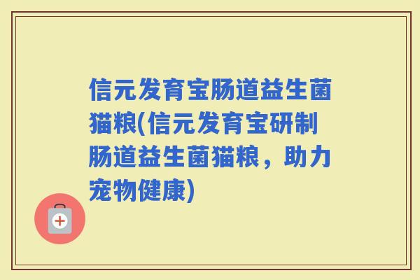 信元发育宝肠道益生菌猫粮(信元发育宝研制肠道益生菌猫粮，助力宠物健康)