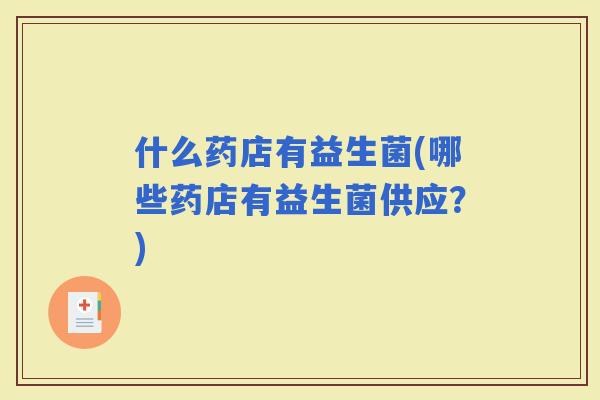 什么药店有益生菌(哪些药店有益生菌供应？)