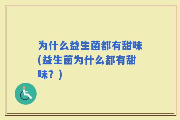 为什么益生菌都有甜味(益生菌为什么都有甜味？)
