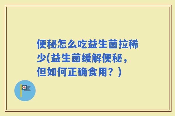 怎么吃益生菌拉稀少(益生菌缓解，但如何正确食用？)