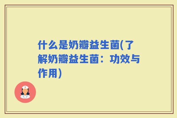 什么是奶瓣益生菌(了解奶瓣益生菌：功效与作用)