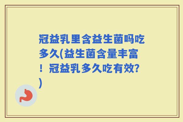 冠益乳里含益生菌吗吃多久(益生菌含量丰富！冠益乳多久吃有效？)