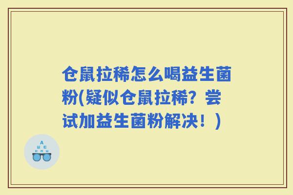 仓鼠拉稀怎么喝益生菌粉(疑似仓鼠拉稀？尝试加益生菌粉解决！)