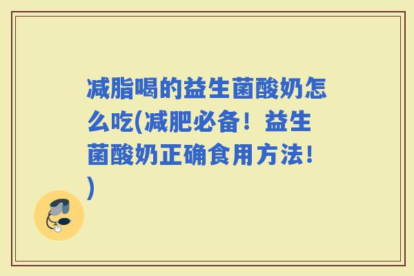 减脂喝的益生菌酸奶怎么吃(必备！益生菌酸奶正确食用方法！)