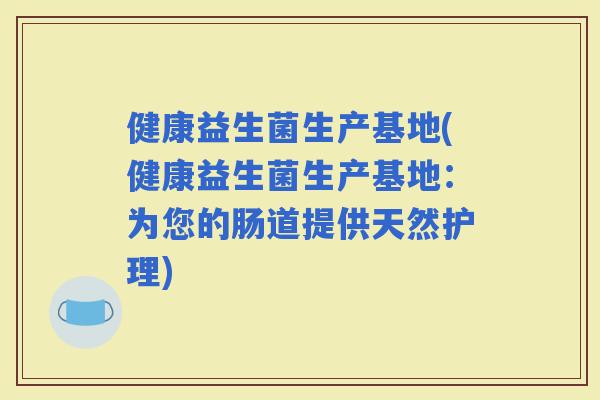 健康益生菌生产基地(健康益生菌生产基地：为您的肠道提供天然护理)