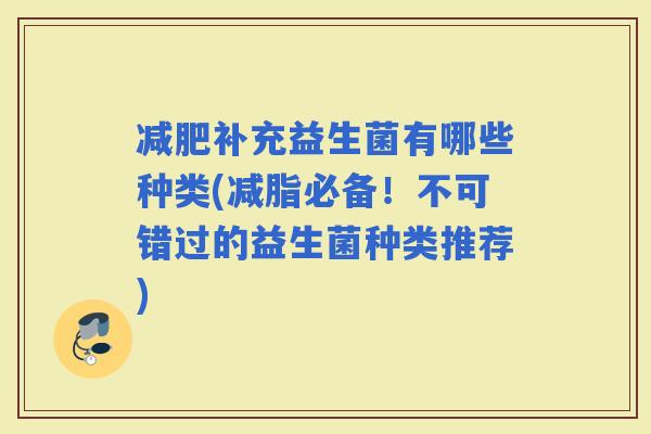 补充益生菌有哪些种类(减脂必备！不可错过的益生菌种类推荐)