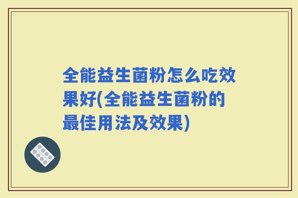 全能益生菌粉怎么吃效果好(全能益生菌粉的佳用法及效果)