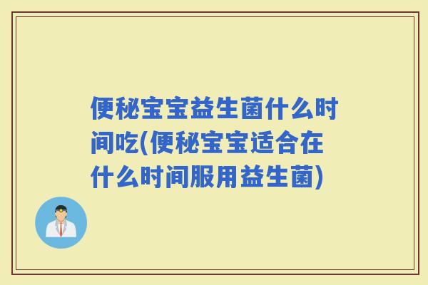 宝宝益生菌什么时间吃(宝宝适合在什么时间服用益生菌)