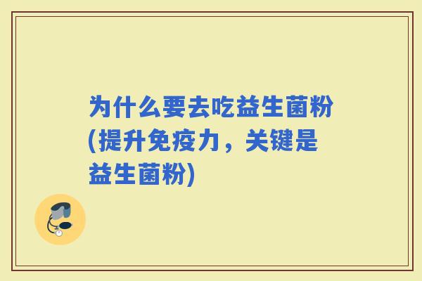 为什么要去吃益生菌粉(提升力，关键是益生菌粉)