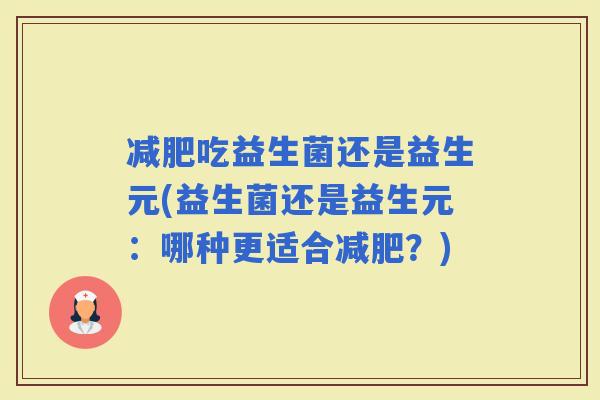 吃益生菌还是益生元(益生菌还是益生元：哪种更适合？)