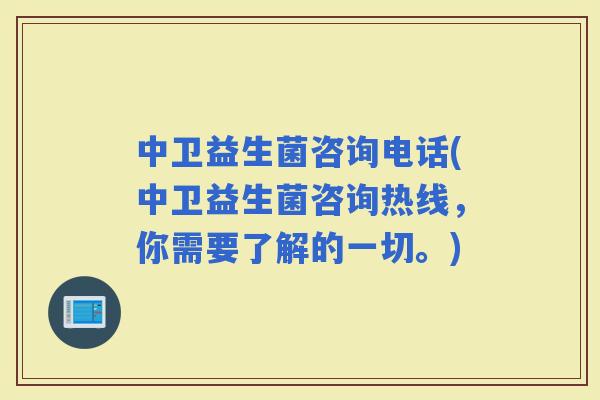 中卫益生菌咨询电话(中卫益生菌咨询热线，你需要了解的一切。)
