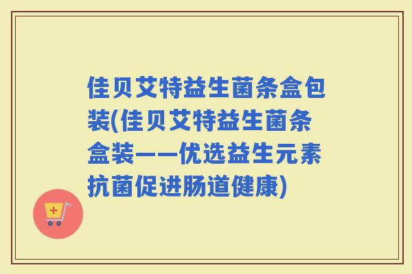 佳贝艾特益生菌条盒包装(佳贝艾特益生菌条盒装——优选益生元素促进肠道健康)