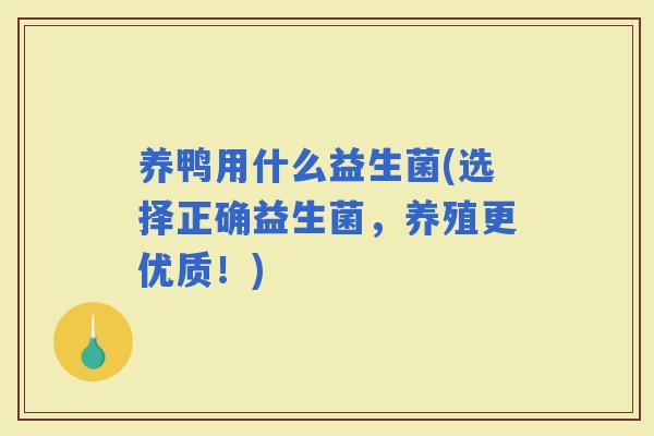 养鸭用什么益生菌(选择正确益生菌，养殖更优质！)