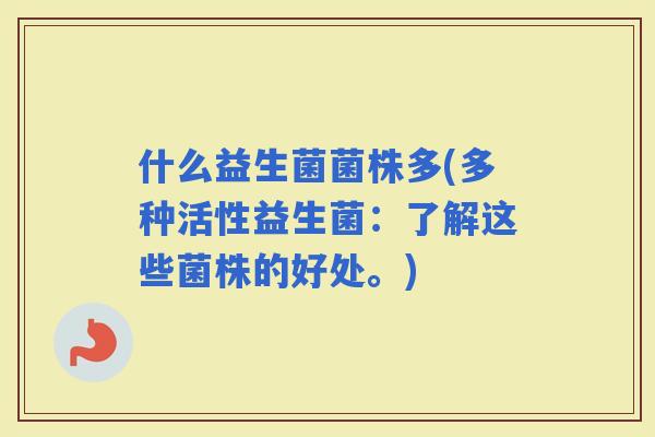 什么益生菌菌株多(多种活性益生菌：了解这些菌株的好处。)