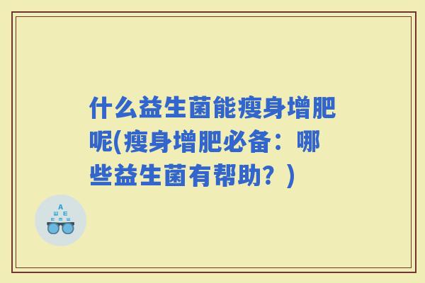什么益生菌能瘦身增肥呢(瘦身增肥必备：哪些益生菌有帮助？)