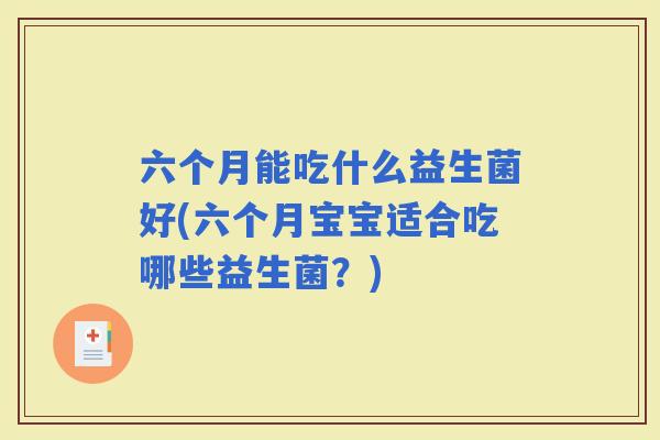 六个月能吃什么益生菌好(六个月宝宝适合吃哪些益生菌？)