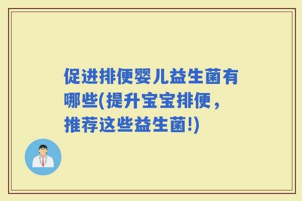 促进排便婴儿益生菌有哪些(提升宝宝排便，推荐这些益生菌!)