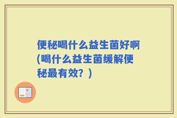 喝什么益生菌好啊(喝什么益生菌缓解有效？)