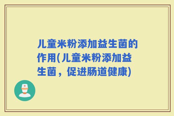 儿童米粉添加益生菌的作用(儿童米粉添加益生菌，促进肠道健康)