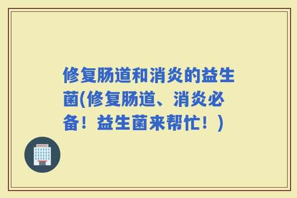 修复肠道和的益生菌(修复肠道、必备！益生菌来帮忙！)