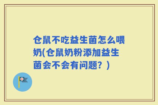 仓鼠不吃益生菌怎么喂奶(仓鼠奶粉添加益生菌会不会有问题？)