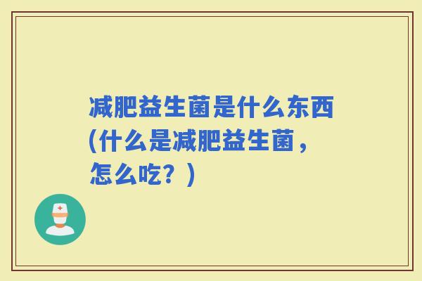 益生菌是什么东西(什么是益生菌，怎么吃？)